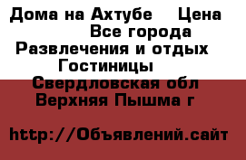 Дома на Ахтубе. › Цена ­ 500 - Все города Развлечения и отдых » Гостиницы   . Свердловская обл.,Верхняя Пышма г.